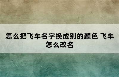 怎么把飞车名字换成别的颜色 飞车怎么改名